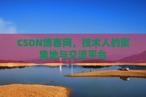 CSDN博客网，技术人的聚集地与交流平台