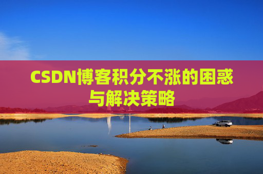 CSDN博客积分不涨的困惑与解决策略